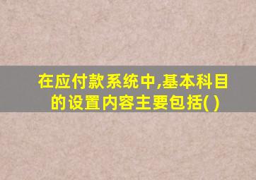 在应付款系统中,基本科目的设置内容主要包括( )